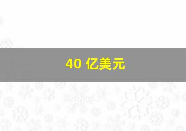 40 亿美元